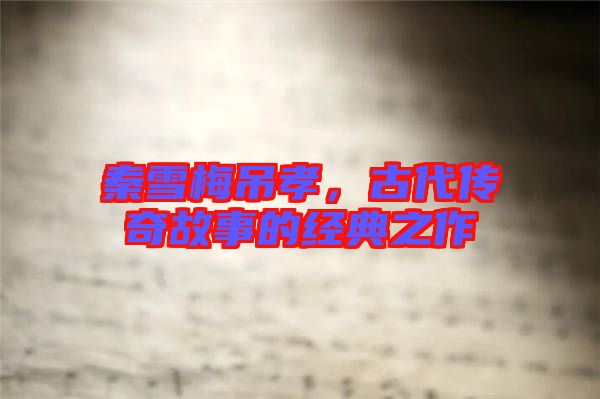 秦雪梅吊孝，古代傳奇故事的經(jīng)典之作