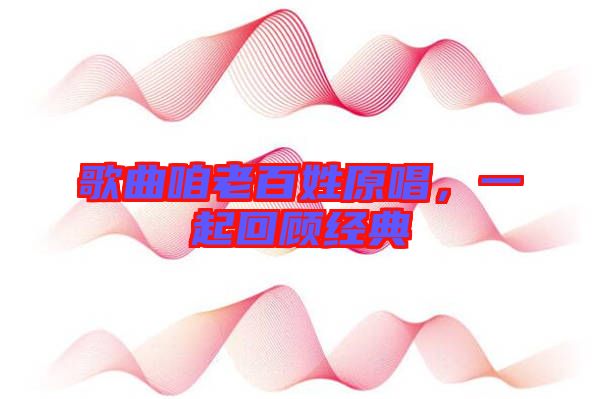 歌曲咱老百姓原唱，一起回顧經(jīng)典