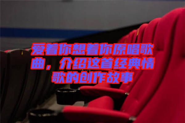 愛著你想著你原唱歌曲，介紹這首經(jīng)典情歌的創(chuàng)作故事