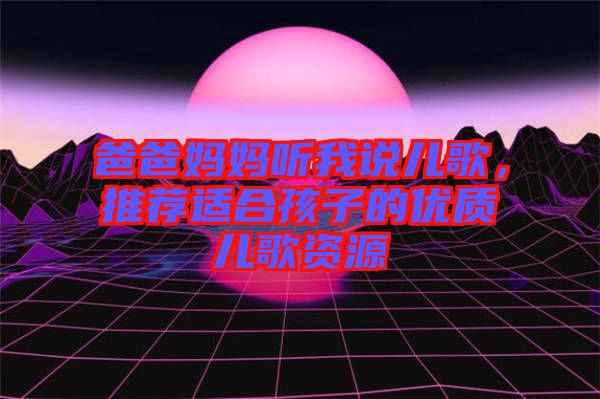 爸爸媽媽聽我說兒歌，推薦適合孩子的優(yōu)質(zhì)兒歌資源