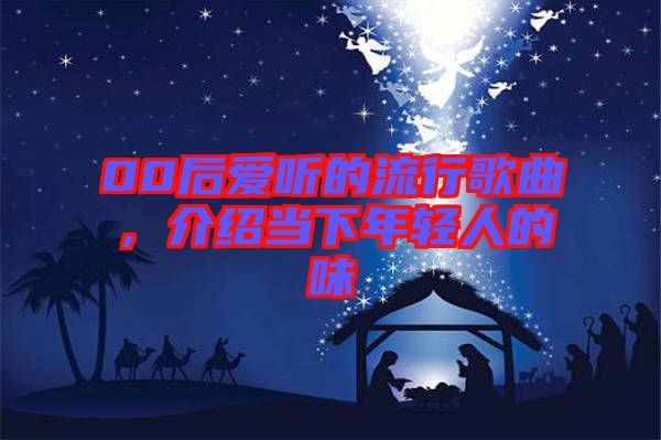 00后愛聽的流行歌曲，介紹當下年輕人的味