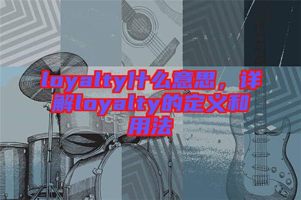 loyalty什么意思，詳解loyalty的定義和用法