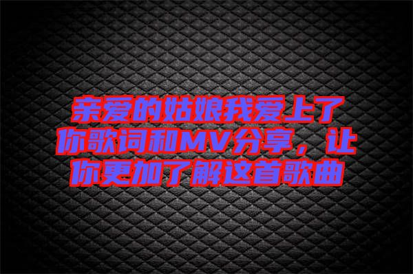 親愛的姑娘我愛上了你歌詞和MV分享，讓你更加了解這首歌曲