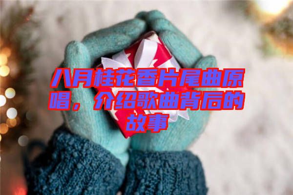 八月桂花香片尾曲原唱，介紹歌曲背后的故事