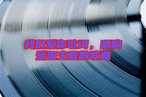 我們愛你歌詞，唱響愛國主題的歌曲