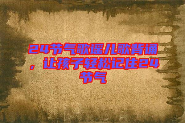 24節(jié)氣歌謠兒歌背誦，讓孩子輕松記住24節(jié)氣