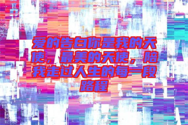 愛(ài)的告白你是我的天使，最美的天使，陪我走過(guò)人生的每一段路程