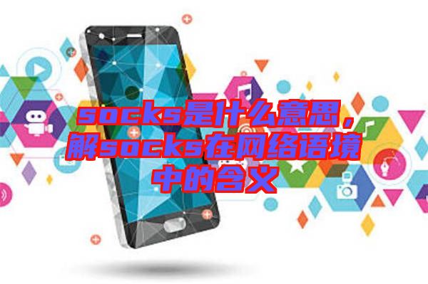socks是什么意思，解socks在網(wǎng)絡(luò)語(yǔ)境中的含義