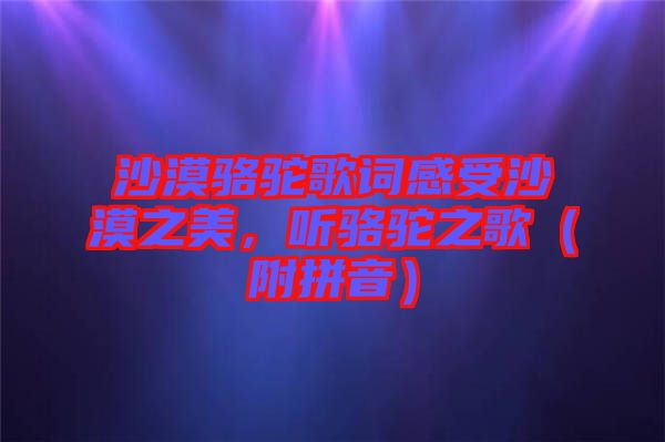沙漠駱駝歌詞感受沙漠之美，聽駱駝之歌（附拼音）
