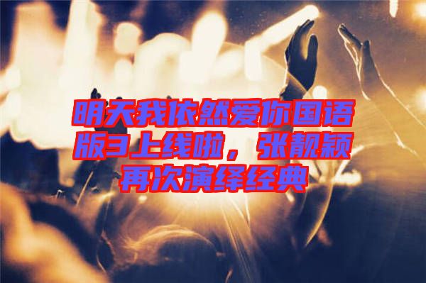 明天我依然愛(ài)你國(guó)語(yǔ)版3上線啦，張靚穎再次演繹經(jīng)典