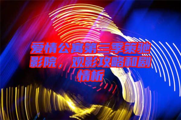 愛情公寓第三季策馳影院，觀影攻略和劇情析