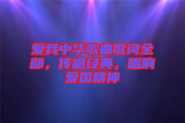 愛我中華歌曲歌詞全部，傳唱經(jīng)典，唱響愛國(guó)精神