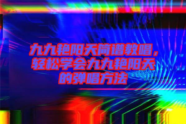 九九艷陽天簡譜教唱，輕松學(xué)會九九艷陽天的彈唱方法