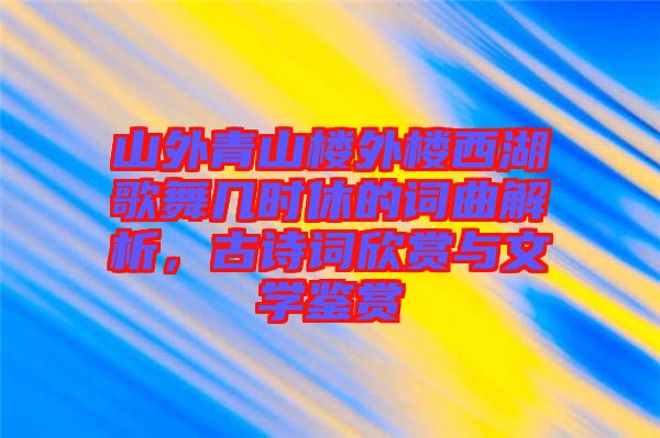 山外青山樓外樓西湖歌舞幾時(shí)休的詞曲解析，古詩詞欣賞與文學(xué)鑒賞