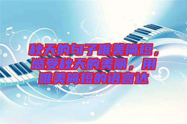 秋天的句子唯美簡(jiǎn)短，感受秋天的美麗，用唯美簡(jiǎn)短的語(yǔ)言達(dá)