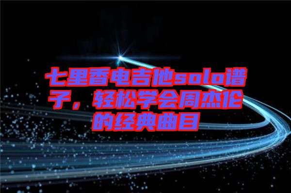 七里香電吉他solo譜子，輕松學(xué)會(huì)周杰倫的經(jīng)典曲目