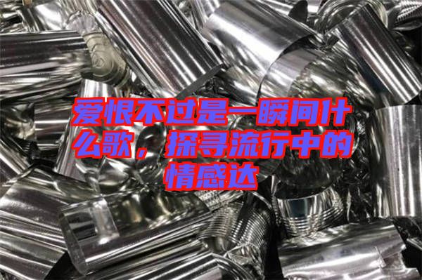 愛恨不過是一瞬間什么歌，探尋流行中的情感達