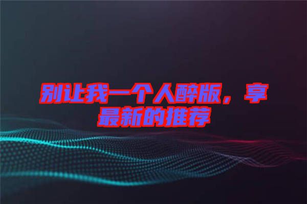 別讓我一個人醉版，享最新的推薦