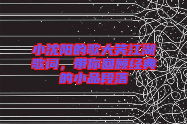 小沈陽(yáng)的歌大笑江湖歌詞，帶你回顧經(jīng)典的小品段落