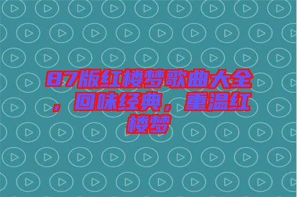 87版紅樓夢(mèng)歌曲大全，回味經(jīng)典，重溫紅樓夢(mèng)