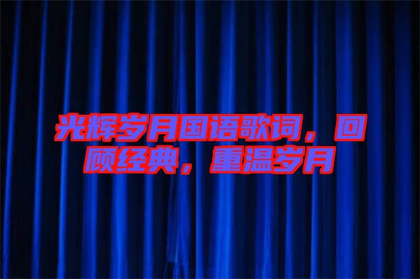 光輝歲月國語歌詞，回顧經(jīng)典，重溫歲月