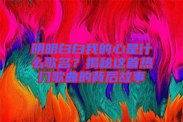 明明白白我的心是什么歌名？揭秘這首熱門歌曲的背后故事