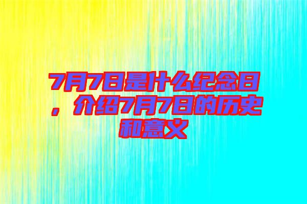 7月7日是什么紀(jì)念日，介紹7月7日的歷史和意義