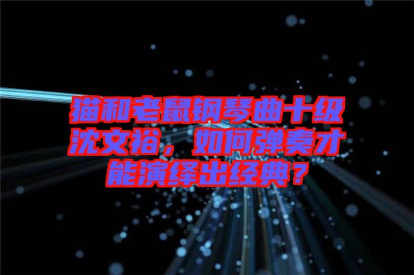 貓和老鼠鋼琴曲十級沈文裕，如何彈奏才能演繹出經(jīng)典？