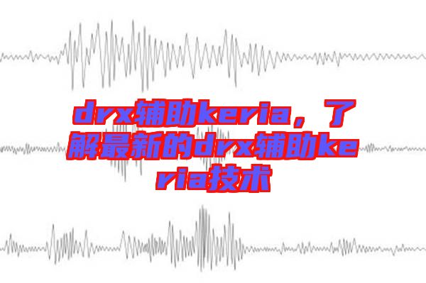 drx輔助keria，了解最新的drx輔助keria技術(shù)