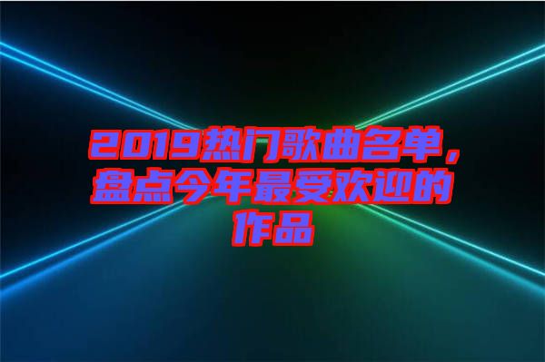 2019熱門歌曲名單，盤點(diǎn)今年最受歡迎的作品
