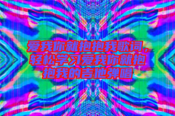 愛我你就抱抱我歌詞，輕松學(xué)習(xí)愛我你就抱抱我的吉他彈唱