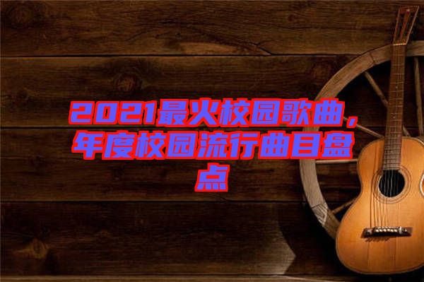 2021最火校園歌曲，年度校園流行曲目盤點(diǎn)