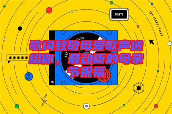 歌詞致敬母愛歌聲送給你，最動聽的母親節(jié)祝福