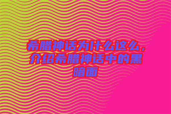 希臘神話為什么這么，介紹希臘神話中的黑暗面