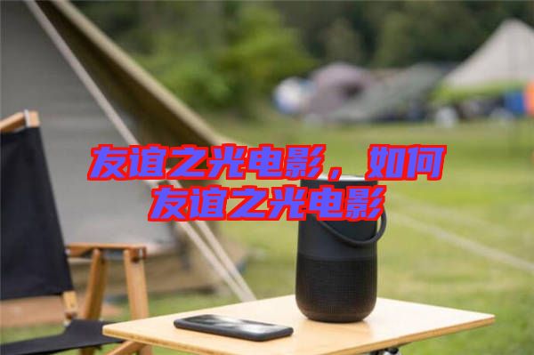 友誼之光電影，如何友誼之光電影