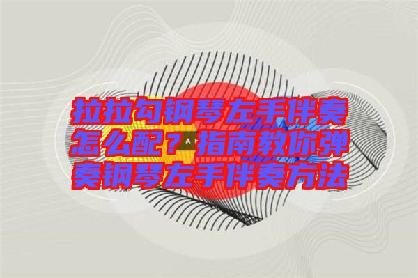 拉拉勾鋼琴左手伴奏怎么配？指南教你彈奏鋼琴左手伴奏方法