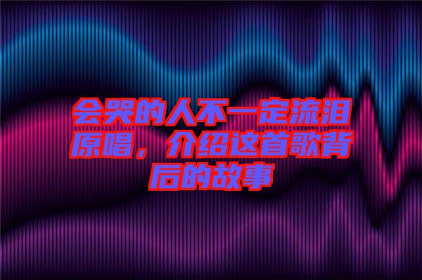會(huì)哭的人不一定流淚原唱，介紹這首歌背后的故事
