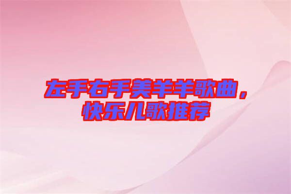 左手右手美羊羊歌曲，快樂兒歌推薦