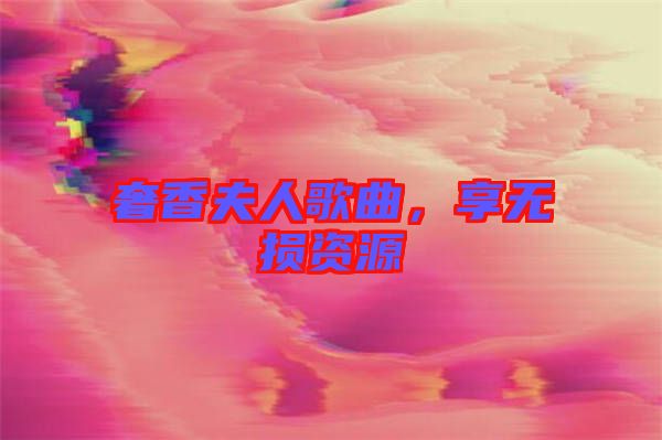 奢香夫人歌曲，享無損資源