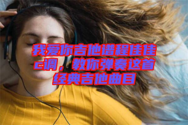 我愛你吉他譜程佳佳c調(diào)，教你彈奏這首經(jīng)典吉他曲目