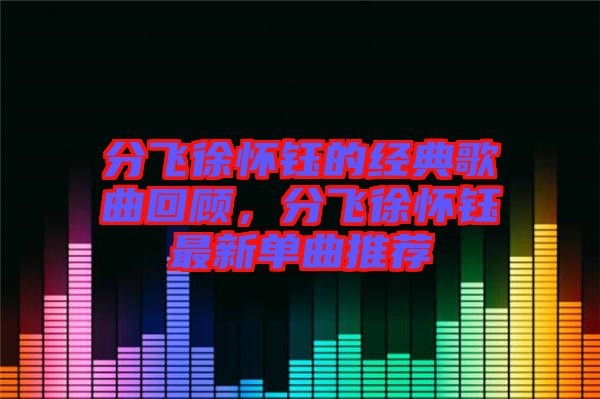 分飛徐懷鈺的經(jīng)典歌曲回顧，分飛徐懷鈺最新單曲推薦
