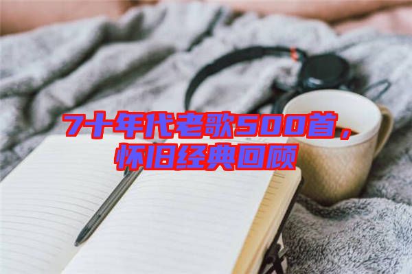 7十年代老歌500首，懷舊經(jīng)典回顧
