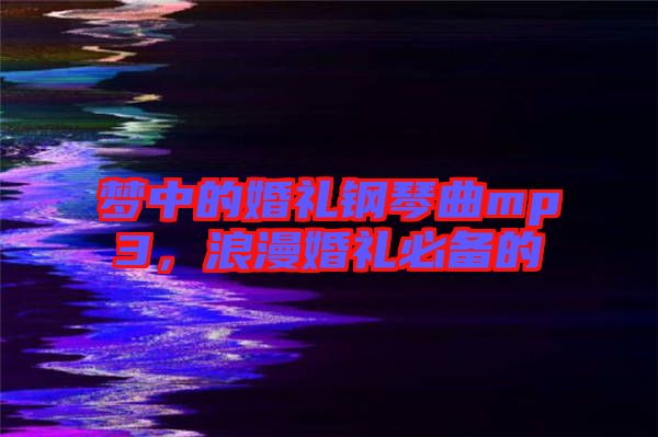 夢中的婚禮鋼琴曲mp3，浪漫婚禮必備的