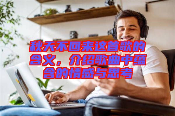 秋天不回來這首歌的含義，介紹歌曲中蘊(yùn)含的情感與思考