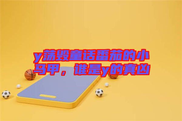 y蕩毀童話番茄的小馬甲，誰是y的真兇