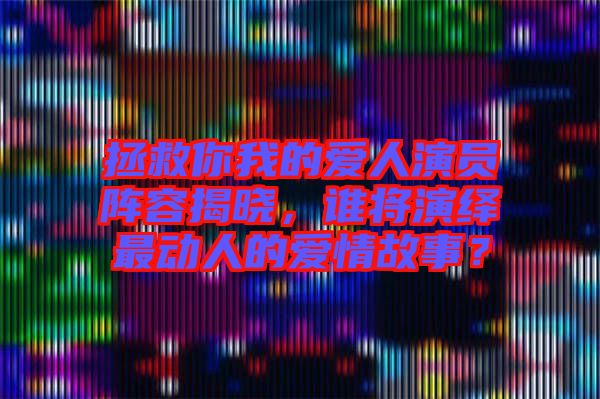 拯救你我的愛(ài)人演員陣容揭曉，誰(shuí)將演繹最動(dòng)人的愛(ài)情故事？