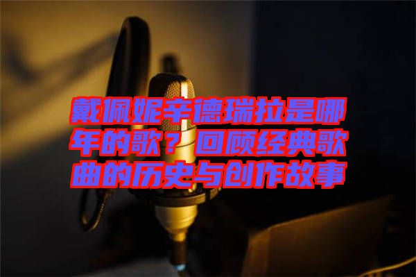 戴佩妮辛德瑞拉是哪年的歌？回顧經典歌曲的歷史與創(chuàng)作故事