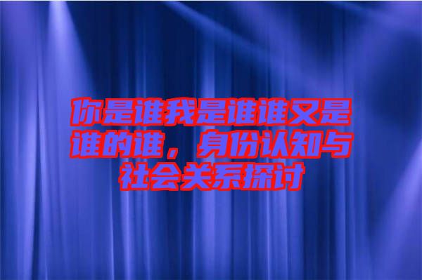 你是誰我是誰誰又是誰的誰，身份認知與社會關系探討