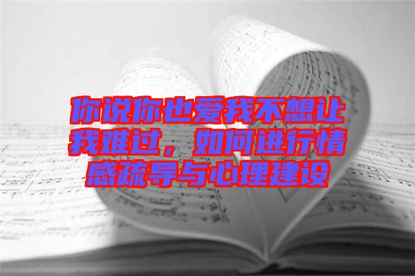 你說(shuō)你也愛(ài)我不想讓我難過(guò)，如何進(jìn)行情感疏導(dǎo)與心理建設(shè)