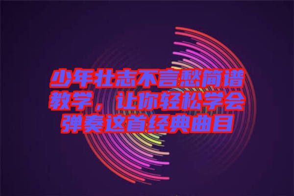 少年壯志不言愁簡譜教學(xué)，讓你輕松學(xué)會彈奏這首經(jīng)典曲目